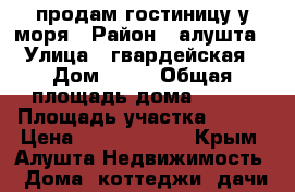 продам гостиницу у моря › Район ­ алушта › Улица ­ гвардейская › Дом ­ 28 › Общая площадь дома ­ 350 › Площадь участка ­ 350 › Цена ­ 55 000 000 - Крым, Алушта Недвижимость » Дома, коттеджи, дачи продажа   